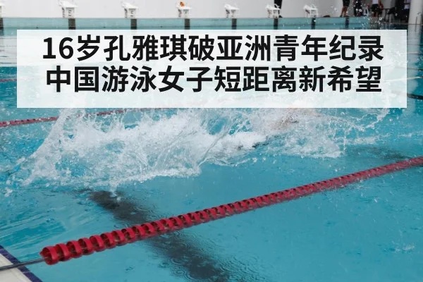 16岁孔雅琪破亚洲青年纪录 中国游泳女子短距离新希望