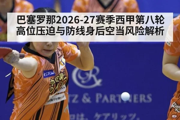 巴塞罗那2026-27赛季西甲第八轮高位压迫与防线身后空当风险解析 - jiuyouhui