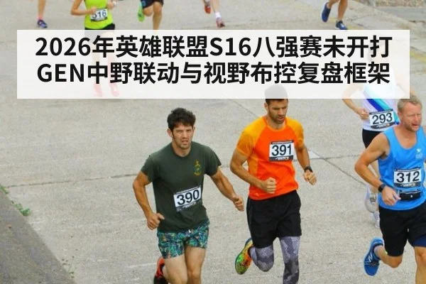 2026年英雄联盟S16八强赛未开打 GEN中野联动与视野布控复盘框架