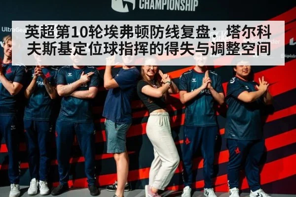英超第10轮埃弗顿防线复盘：塔尔科夫斯基定位球指挥的得失与调整空间 | j9 game