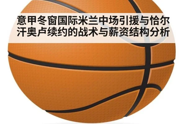 意甲冬窗国际米兰中场引援与恰尔汗奥卢续约的战术与薪资结构分析 - j9.com